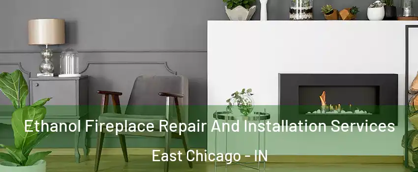  Ethanol Fireplace Repair And Installation Services East Chicago - IN