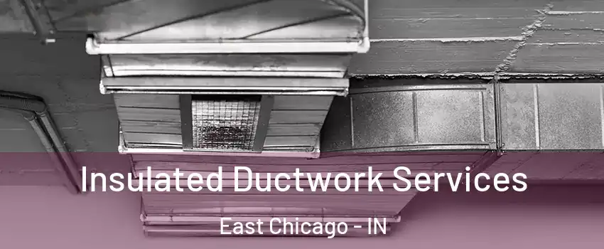  Insulated Ductwork Services East Chicago - IN